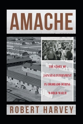 Amache: The Story of Japanese Internment in Colorado During World War II by Harvey, Robert