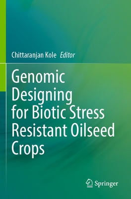 Genomic Designing for Biotic Stress Resistant Oilseed Crops by Kole, Chittaranjan