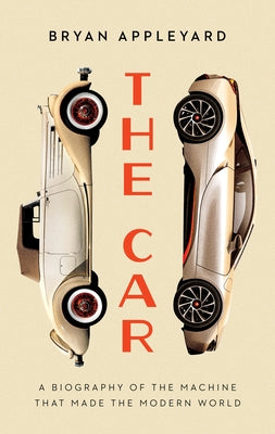 The Car: The Rise and Fall of the Machine That Made the Modern World by Appleyard, Bryan