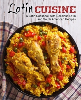 Latin Cuisine: A Latin Cookbook with Delicious Latin and South American Recipes by Press, Booksumo