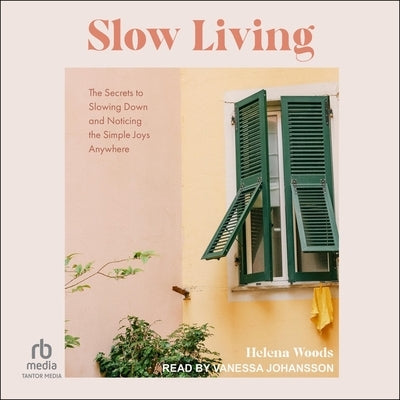 Slow Living: The Secrets to Slowing Down and Noticing the Simple Joys Anywhere by Woods, Helena