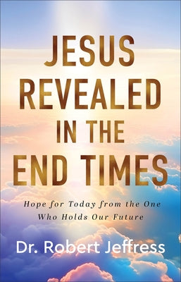 Jesus Revealed in the End Times: Hope for Today from the One Who Holds Our Future by Jeffress, Robert