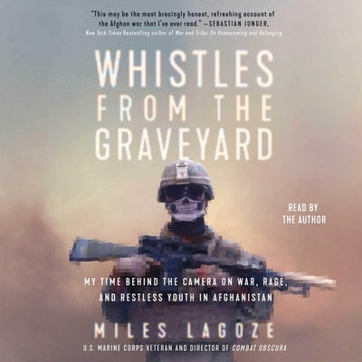 Whistles from the Graveyard: My Time Behind the Camera on War, Rage, and Restless Youth in Afghanistan by Lagoze, Miles