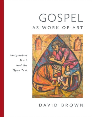 Gospel as Work of Art: Imaginative Truth and the Open Text by Brown, David