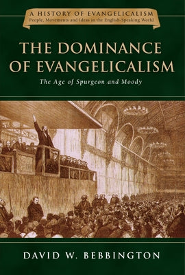 The Dominance of Evangelicalism: The Age of Spurgeon and Moody Volume 3 by Bebbington, David W.