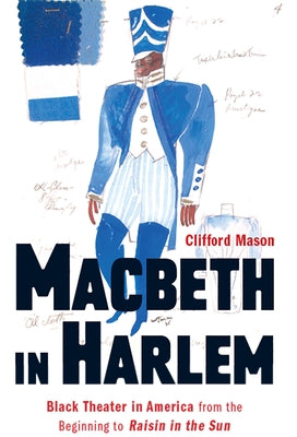 Macbeth in Harlem: Black Theater in America from the Beginning to Raisin in the Sun by Mason, Clifford