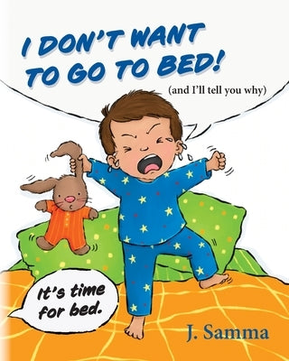 I Don't Want to Go to Bed!: (and I'll tell you why) by Samma, J.