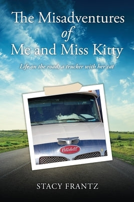 The Misadventures of Me and Miss Kitty: Life on the road, a trucker with her cat by Frantz, Stacy