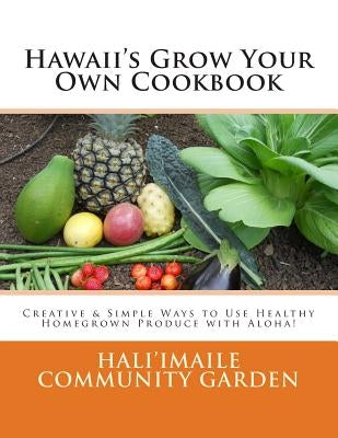 Hawaii's Grow Your Own Cookbook: Creative & Simple Ways to Use Healthy Homegrown Produce with Aloha! by Hali'imaile Community Garden