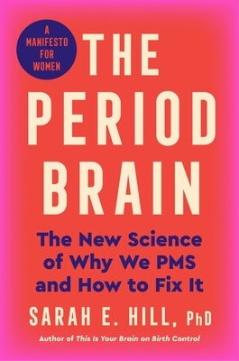 The Period Brain: The New Science of Why We PMS and How to Fix It: A Manifesto for Women by Hill Ph. D., Sarah E.