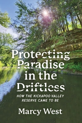 Protecting Paradise in the Driftless: How the Kickapoo Valley Reserve Came to Be by West, Marcy