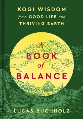 A Book of Balance: Kogi Wisdom for a Good Life and Thriving Earth by Buchholz, Lucas