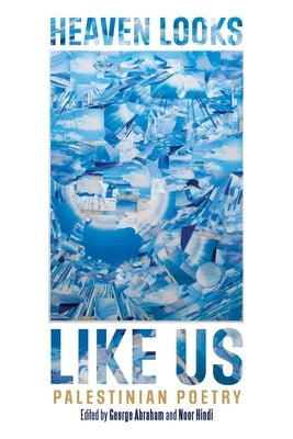 Heaven Looks Like Us: Palestinian Poetry by Abraham, George