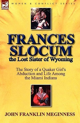 Frances Slocum the Lost Sister of Wyoming: The Story of a Quaker Girl's Abduction and Life Among the Miami Indians by Meginness, John Franklin