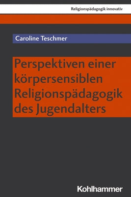 Perspektiven Einer Korpersensiblen Religionspadagogik Des Jugendalters by Teschmer, Caroline