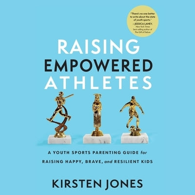 Raising Empowered Athletes: A Youth Sports Parenting Guide for Raising Happy, Brave, and Resilient Kids by Jones, Kirsten