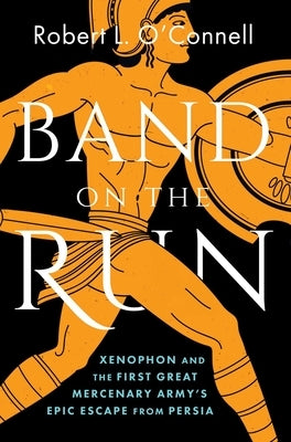 Band on the Run: Xenophon and the First Great Mercenary Army's Epic Escape from Persia by O'Connell, Robert L.