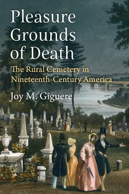Pleasure Grounds of Death: The Rural Cemetery in Nineteenth-Century America by Giguere, Joy M.
