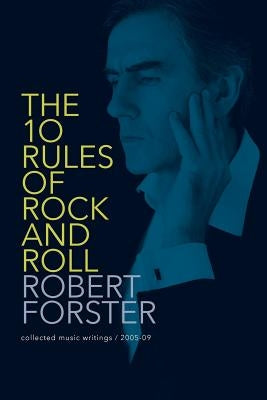 The 10 Rules of Rock and Roll: Collected Music Writings / 2005-09 by Forster, Robert