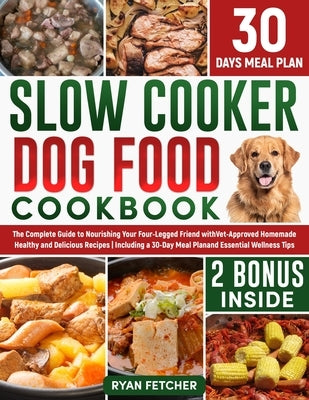 Slow Cooker Dog Food Cookbook: The Complete Guide to Nourishing Your Four Legged Friend with Vet-Approved Homemade Healthy Recipes, Including a 30-Da by Fetcher, Ryan