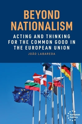 Beyond Nationalism: Acting and Thinking for the Common Good in the European Union by Labareda, Jo?o