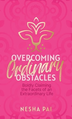 Overcoming Ordinary Obstacles: Boldly Claiming the Facets of an Extraordinary Life by Pai, Nesha