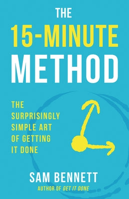 The 15-Minute Method: The Surprisingly Simple Art of Getting It Done by Bennett, Sam