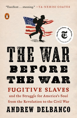 The War Before the War: The War Before the War: Fugitive Slaves and the Struggle for America's Soul from the Revolution to the Civil War by Delbanco, Andrew