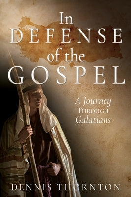 In Defense of the Gospel: A Journey Through Galatians by Thornton, Dennis