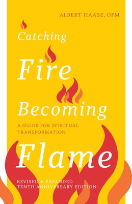 Catching Fire, Becoming Flame: A Guide for Spiritual Transformation -- Revised & Expanded Tenth Anniversary Edition by Haase, Albert