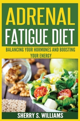 Adrenal Fatigue Diet: Balancing Your Hormones And Boosting Your Energy (Adrenal Reset, Anxiety Solution, Stress Management, Mind and Mood) by Williams, Sherry S.