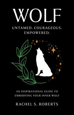 Wolf: Untamed. Courageous. Empowered. an Inspirational Guide to Embodying Your Inner Wolf by Roberts, Rachel S.