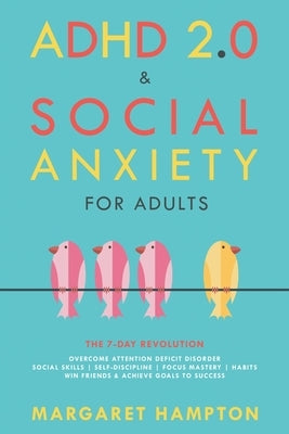 ADHD 2.0 & Social Anxiety for Adults: The 7-day Revolution. Overcome Attention Deficit Disorder. Social Skills Self-Discipline Focus Mastery Habits. W by Hampton, Margaret