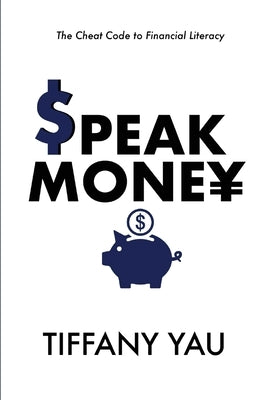 Speak Money: The Cheat Code to Financial Literacy by Yau, Tiffany