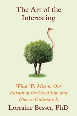 The Art of the Interesting: What We Miss in Our Pursuit of the Good Life and How to Cultivate It by Besser, Lorraine