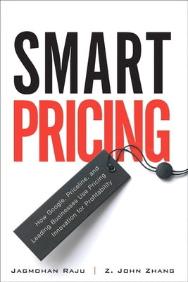 Smart Pricing: How Google, Priceline, and Leading Businesses Use Pricing Innovation for Profitabilit by Raju, Jagmohan