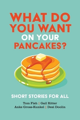 What Do You Want on Your Pancakes?: Short Stories for All by Fish, Tom