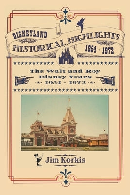 Disneyland Historical Highlights - The Walt and Roy Disney Years 1954-1972 by Korkis, Jim