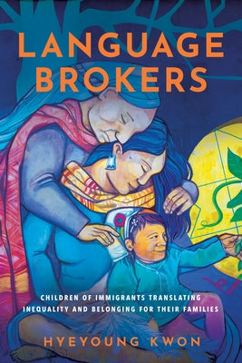 Language Brokers: Children of Immigrants Translating Inequality and Belonging for Their Families by Kwon, Hyeyoung