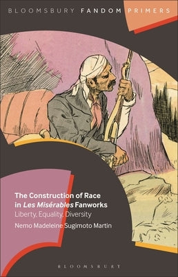 The Construction of Race in Les Mis?rables Fanworks: Liberty, Equality, Diversity by Martin, Nemo Madeleine Sugimoto