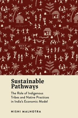 Sustainable Pathways: The Role of Indigenous Tribes and Native Practices in India's Economic Model by Malhotra, Nishi