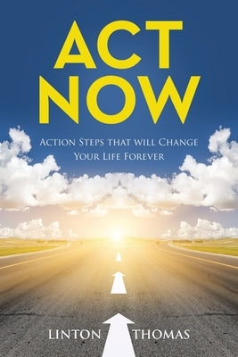 Act Now: Action Steps that will Change Your Life Forever by Thomas, Linton
