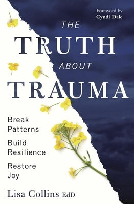 The Truth about Trauma: Break Patterns, Build Resilience, and Restore Joy by Collins, Lisa
