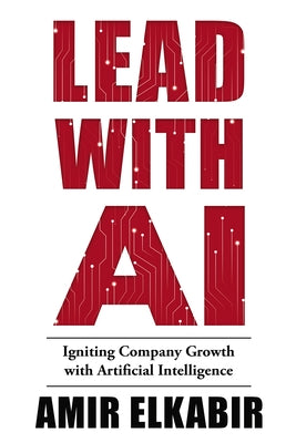 Lead With AI: Igniting Company Growth with Artificial Intelligence by Elkabir, Amir