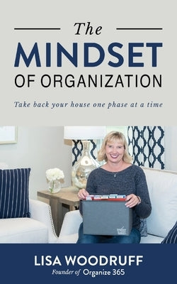 The Mindset of Organization: Take Back Your House One Phase at a Time by Woodruff, Lisa K.