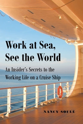 Work at Sea, See the World: An Insider's Secrets to the Working Life on a Cruise Ship by Soul&#233;, Nancy