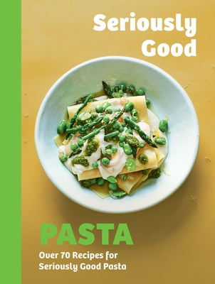 Seriously Good Pasta: Over 70 Recipes for Seriously Good Pasta by Spence, Phillippa