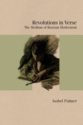 Revolutions in Verse: The Medium of Russian Modernism by Palmer, Isobel