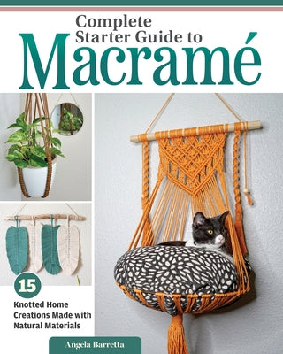 Complete Starter Guide to Macram?: 15 Knotted Home Creations Made with Natural Materials by Barretta, Angela
