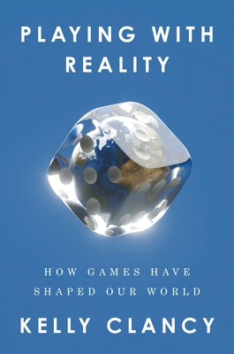 Playing with Reality: How Games Have Shaped Our World by Clancy, Kelly